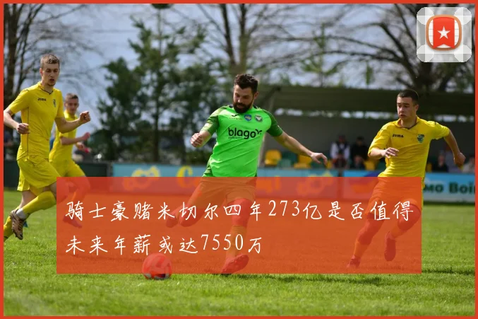骑士豪赌米切尔四年273亿是否值得未来年薪或达7550万
