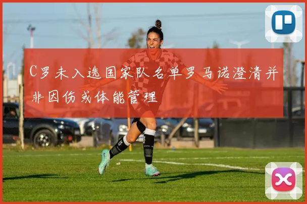 C罗未入选国家队名单罗马诺澄清并非因伤或体能管理