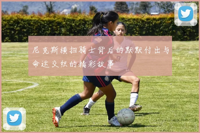 尼克斯横扫骑士背后的默默付出与命运交织的精彩故事