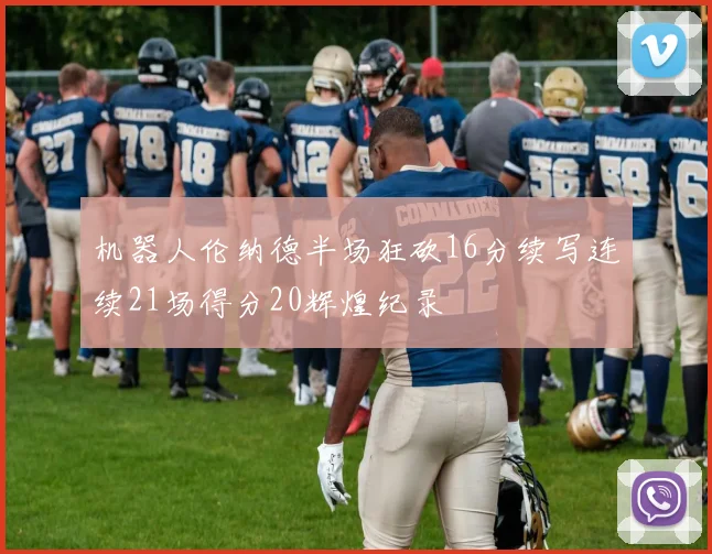机器人伦纳德半场狂砍16分续写连续21场得分20辉煌纪录