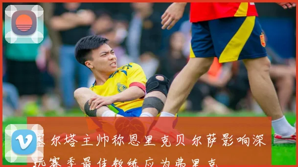 塞尔塔主帅称恩里克贝尔萨影响深远赛季最佳教练应为弗里克