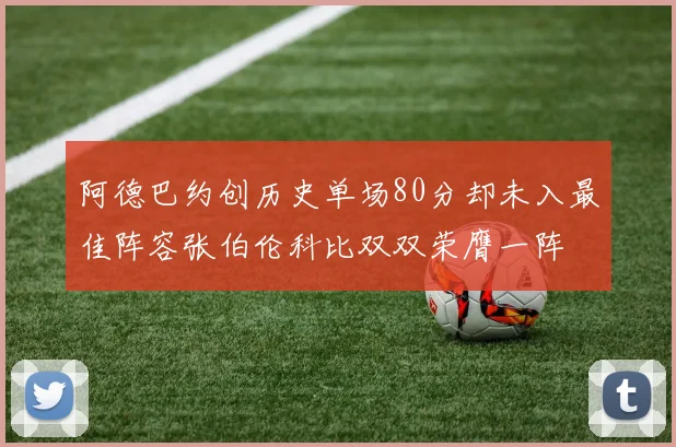 阿德巴约创历史单场80分却未入最佳阵容张伯伦科比双双荣膺一阵