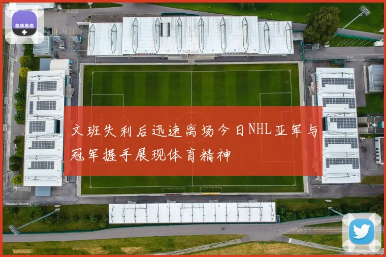 文班失利后迅速离场今日NHL亚军与冠军握手展现体育精神