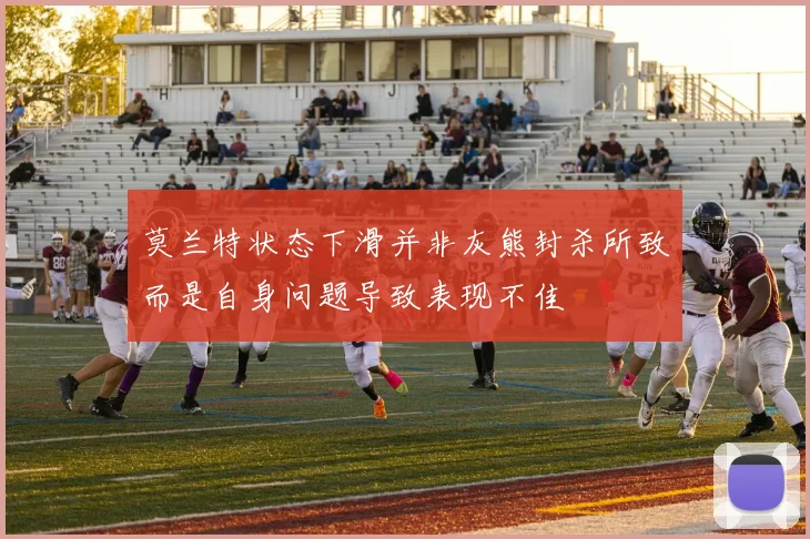 莫兰特状态下滑并非灰熊封杀所致而是自身问题导致表现不佳
