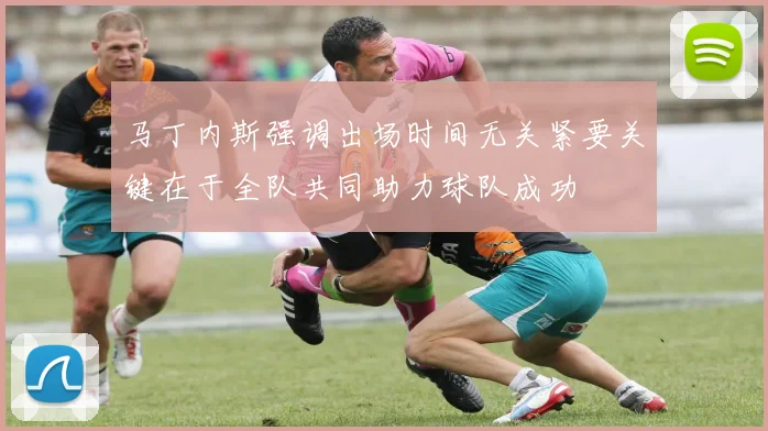 马丁内斯强调出场时间无关紧要关键在于全队共同助力球队成功