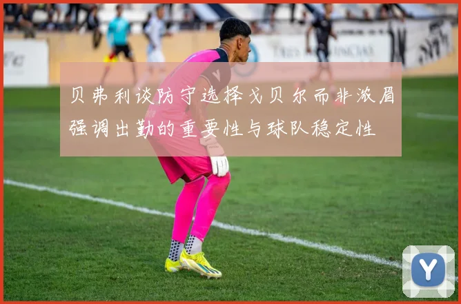 贝弗利谈防守选择戈贝尔而非浓眉强调出勤的重要性与球队稳定性