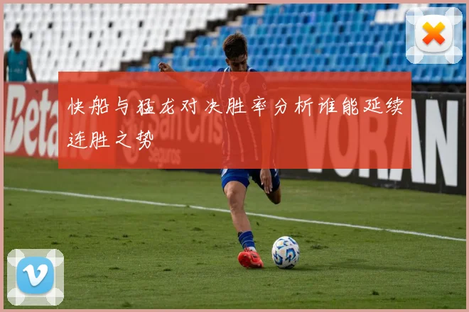快船与猛龙对决胜率分析谁能延续连胜之势