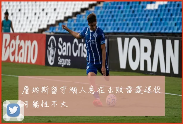 詹姆斯留守湖人意在击败雷霆退役可能性不大
