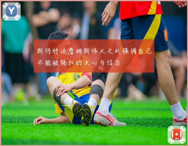 斯玛特谈詹姆斯伟大之处强调自己不能被隔扣的决心与信念
